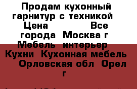 Продам кухонный гарнитур с техникой › Цена ­ 25 000 - Все города, Москва г. Мебель, интерьер » Кухни. Кухонная мебель   . Орловская обл.,Орел г.